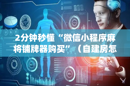 2分钟秒懂“微信小程序麻将铺牌器购买”（自建房怎么拿好牌)
