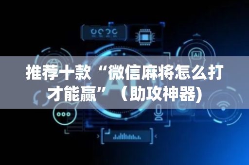 推荐十款“微信麻将怎么打才能赢”（助攻神器)
