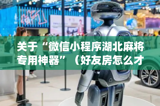 关于“微信小程序湖北麻将专用神器”（好友房怎么才能赢)