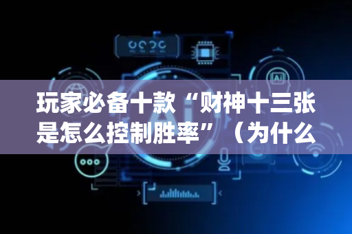 玩家必备十款“财神十三张是怎么控制胜率”（为什么有人一直赢)