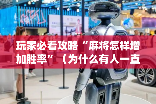 玩家必看攻略“麻将怎样增加胜率”（为什么有人一直赢)