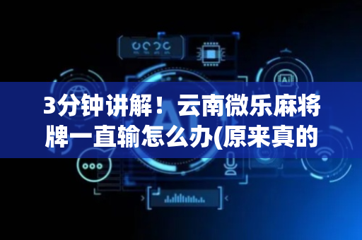 3分钟讲解！云南微乐麻将牌一直输怎么办(原来真的有挂)