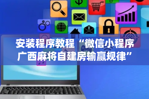 安装程序教程“微信小程序广西麻将自建房输赢规律”（有什么诀窍)