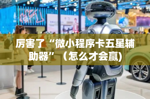 厉害了“微小程序卡五星辅助器”（怎么才会赢)