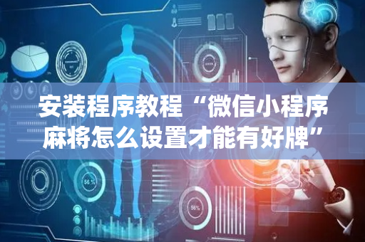 安装程序教程“微信小程序麻将怎么设置才能有好牌”（是否能开挂)