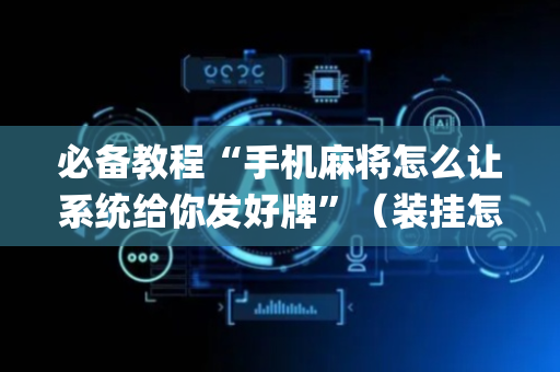 必备教程“手机麻将怎么让系统给你发好牌”（装挂怎么安装)