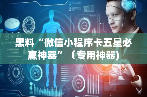 黑料“微信小程序卡五星必赢神器”（专用神器)