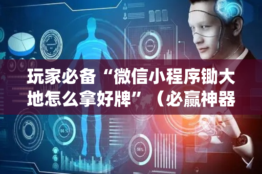 玩家必备“微信小程序锄大地怎么拿好牌”（必赢神器免费安装)