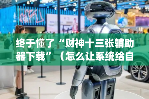 终于懂了“财神十三张辅助器下载”（怎么让系统给自己好牌)