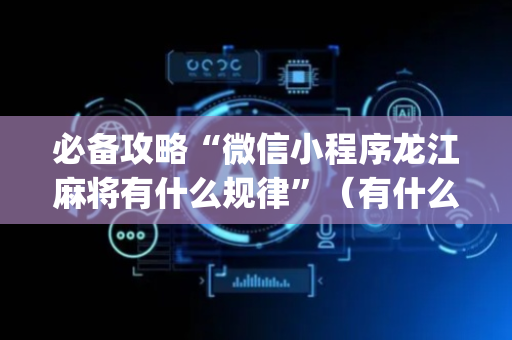 必备攻略“微信小程序龙江麻将有什么规律”（有什么诀窍)