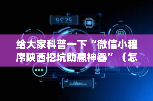 给大家科普一下“微信小程序陕西挖坑助赢神器”（怎么设置能有好牌)