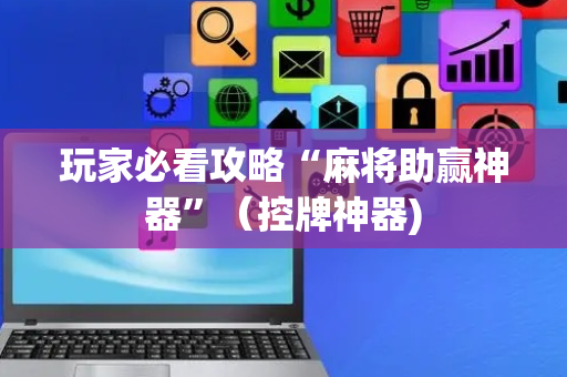 玩家必看攻略“麻将助赢神器”（控牌神器)
