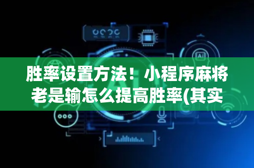 胜率设置方法！小程序麻将老是输怎么提高胜率(其实真的确实有挂)