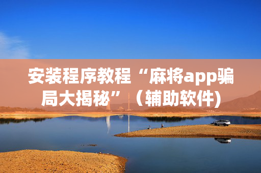 安装程序教程“麻将app骗局大揭秘”（辅助软件)