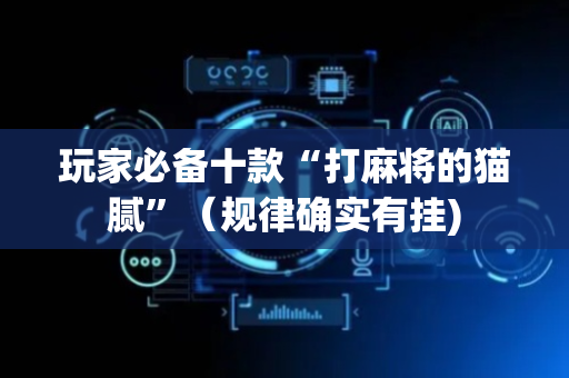 玩家必备十款“打麻将的猫腻”（规律确实有挂)
