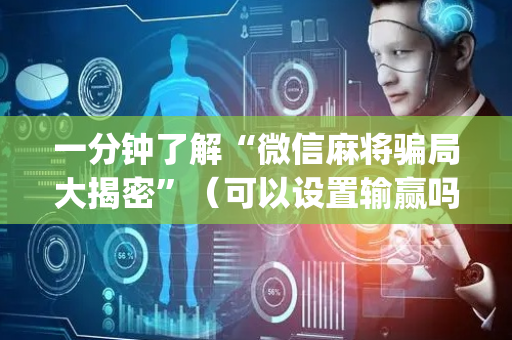 一分钟了解“微信麻将骗局大揭密”（可以设置输赢吗)