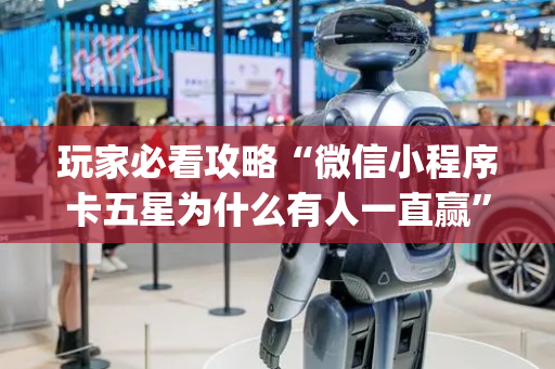玩家必看攻略“微信小程序卡五星为什么有人一直赢”（透明挂辅助器)