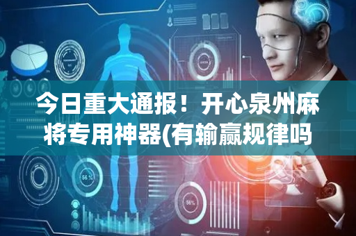 今日重大通报！开心泉州麻将专用神器(有输赢规律吗)