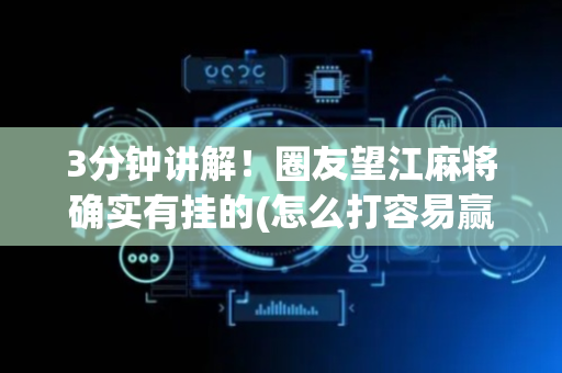 3分钟讲解！圈友望江麻将确实有挂的(怎么打容易赢)