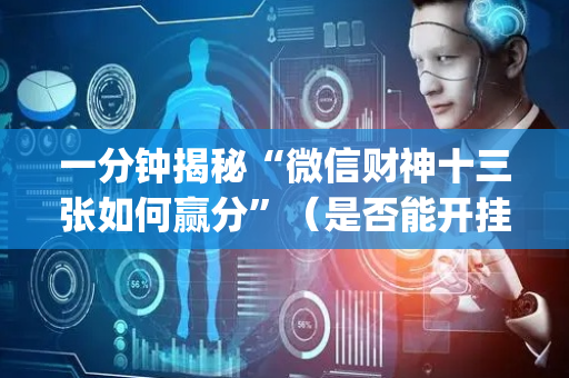 一分钟揭秘“微信财神十三张如何赢分”（是否能开挂)
