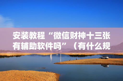 安装教程“微信财神十三张有辅助软件吗”（有什么规律)