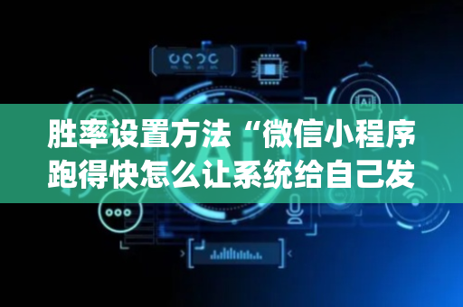 胜率设置方法“微信小程序跑得快怎么让系统给自己发好牌”（充值会提高胜率么)