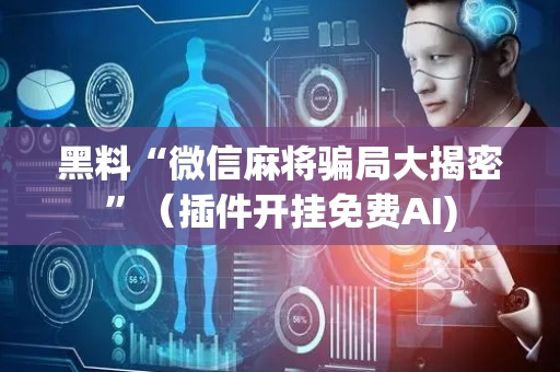 黑料“微信麻将骗局大揭密”（插件开挂免费AI)