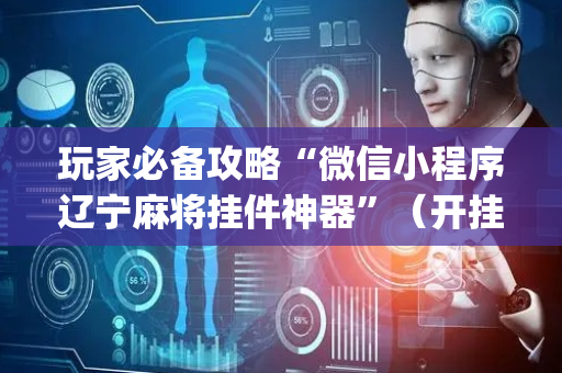 玩家必备攻略“微信小程序辽宁麻将挂件神器”（开挂神器下载)