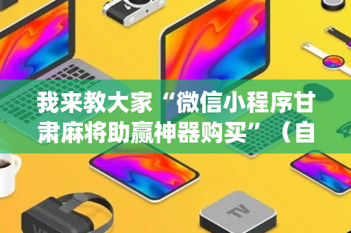 我来教大家“微信小程序甘肃麻将助赢神器购买”（自建房怎么拿好牌)