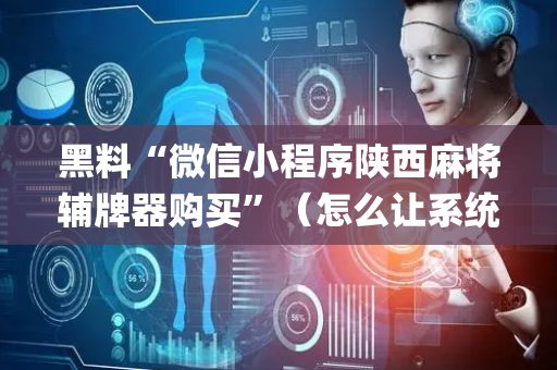 黑料“微信小程序陕西麻将辅牌器购买”（怎么让系统给你发好牌)