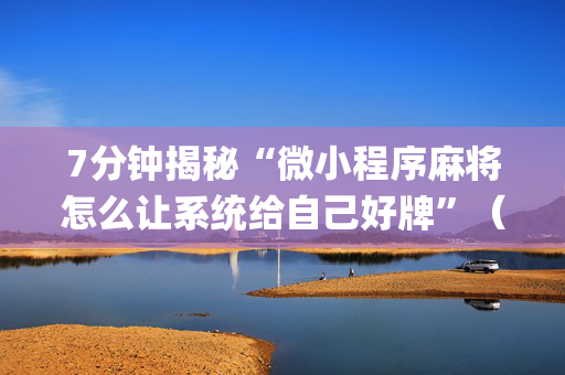 7分钟揭秘“微小程序麻将怎么让系统给自己好牌”（开挂辅助器插件)