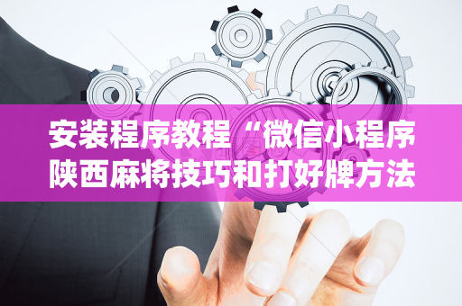 安装程序教程“微信小程序陕西麻将技巧和打好牌方法”（攻略插件)