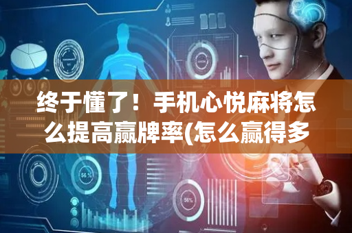终于懂了！手机心悦麻将怎么提高赢牌率(怎么赢得多)