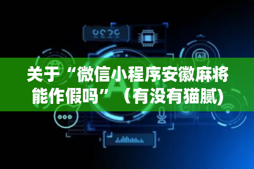 关于“微信小程序安徽麻将能作假吗”（有没有猫腻)