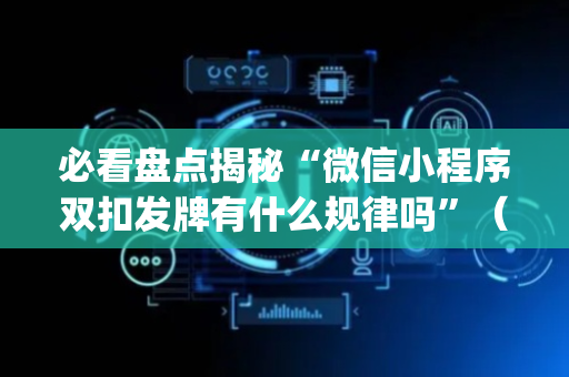 必看盘点揭秘“微信小程序双扣发牌有什么规律吗”（技巧和打好牌方法)