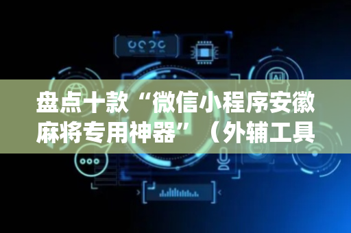 盘点十款“微信小程序安徽麻将专用神器”（外辅工具)