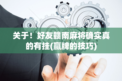 关于！好友赣南麻将确实真的有挂(赢牌的技巧)