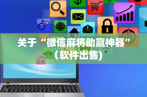 关于“微信麻将助赢神器”（软件出售)