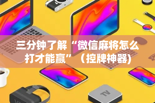 三分钟了解“微信麻将怎么打才能赢”（控牌神器)