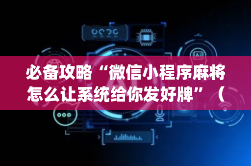 必备攻略“微信小程序麻将怎么让系统给你发好牌”（怎么能得到好牌)