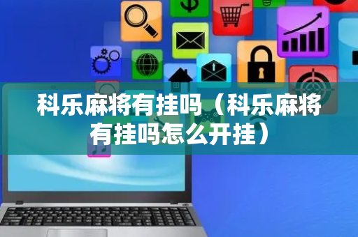 科乐麻将有挂吗（科乐麻将有挂吗怎么开挂）