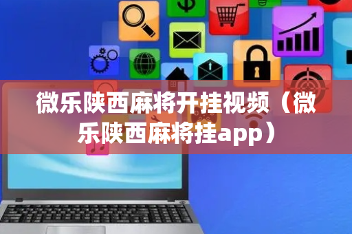 微乐陕西麻将开挂视频（微乐陕西麻将挂app）