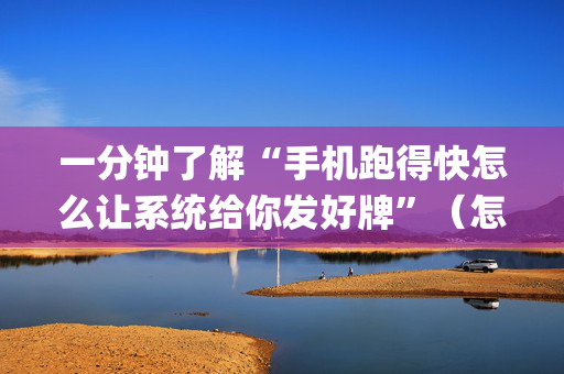 一分钟了解“手机跑得快怎么让系统给你发好牌”（怎么设置能有好牌)