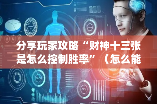 分享玩家攻略“财神十三张是怎么控制胜率”（怎么能让牌好一点)