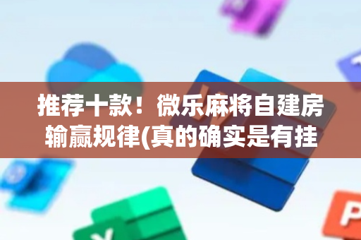 推荐十款！微乐麻将自建房输赢规律(真的确实是有挂)
