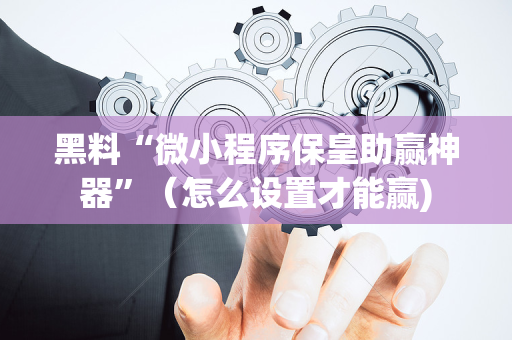 黑料“微小程序保皇助赢神器”（怎么设置才能赢)