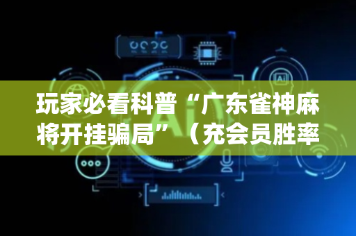 玩家必看科普“广东雀神麻将开挂骗局”（充会员胜率高)