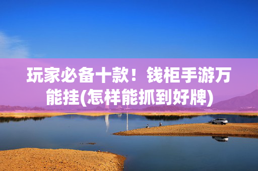 玩家必备十款！钱柜手游万能挂(怎样能抓到好牌)