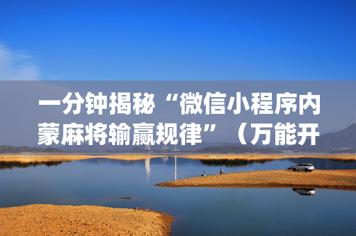 一分钟揭秘“微信小程序内蒙麻将输赢规律”（万能开挂器)