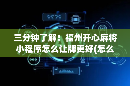 三分钟了解！福州开心麻将小程序怎么让牌更好(怎么抓到好牌)